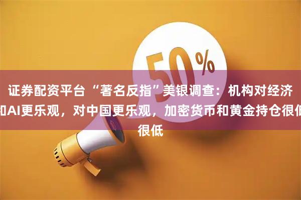 证券配资平台 “著名反指”美银调查：机构对经济和AI更乐观，对中国更乐观，加密货币和黄金持仓很低