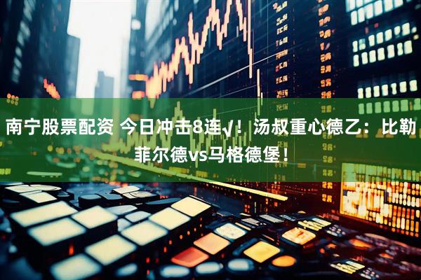 南宁股票配资 今日冲击8连√！汤叔重心德乙：比勒菲尔德vs马格德堡！