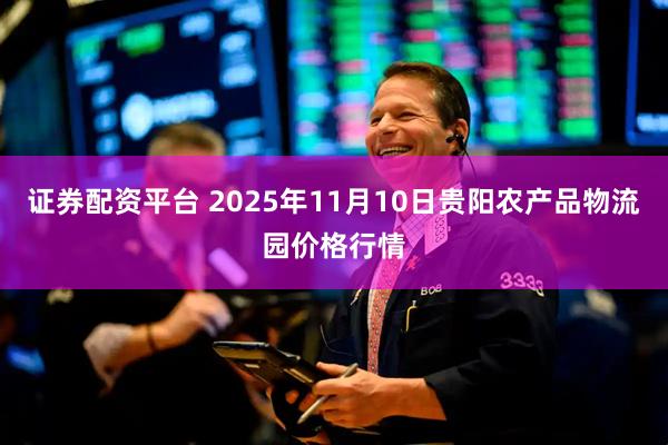 证券配资平台 2025年11月10日贵阳农产品物流园价格行情