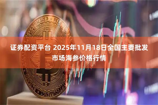 证券配资平台 2025年11月18日全国主要批发市场海参价格行情